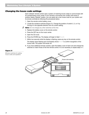 Page 3028 October 22, 2001                    AM252876_03_V.pdf
Maintaining Your Lifestyle® 8 System
Changing the house code settings
Each Lifestyle® remote control uses a system of matching house codes to communicate with
its corresponding music center. If your remote’s commands ever conflict with those of
another nearby Lifestyle
® system, you can easily set a new house code for your system and
its remote control(s) by following the procedures below.
1. Open the remote control battery cover.
2. Locate the...