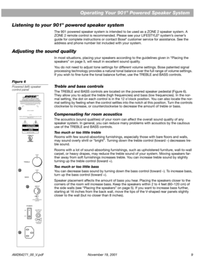 Page 9 
AM264271_00_V.pdf November 19, 2001 9 
Operating Your 901 
® 
 Powered Speaker System
Listening to your 901 
® 
 powered speaker system 
The 901 powered speaker system is intended to be used as a ZONE 2 speaker system. A 
ZONE 2 remote control is recommended. Please see your LIFESTYLE 
® 
 system’s owner’s 
guide for complete instructions or contact Bose 
® 
 customer service for assistance. See the 
address and phone number list included with your system. 
Adjusting the sound quality 
In most...