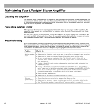 Page 1816 January 4, 2002 AM262840_00_V.pdf
Maintaining Your Lifestyle® Stereo Amplifier
Cleaning the ampliﬁer
The ampliﬁer, which is designed only for indoor use, may become dusty over time. To clean the ampliﬁer, use 
only a soft, dry cloth to remove dust from the outside of the enclosure. Do not use any solvents, chemicals, 
or cleaning solutions containing alcohol, ammonia, or abrasives. Do not allow liquids to spill into any open-
ings. Do not use any sprays near the ampliﬁer.
Protecting outdoor wiring...