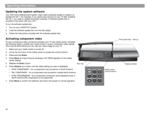 Page 1616Operating Information
Updating the system softwareYour DVD home entertainment system might need a software update to enable it to 
operate the VS-1. For example, if you cannot see a picture on your TV after installing 
the VS-1, you need to update the system software. A software update disc is 
included in the carton with your VS-1.
To run the software update disc:
1. Turn on your LIFESTYLE
® system.
2. Load the software update disc into the disc player.
3. Follow the instructions included with the...
