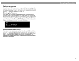 Page 1717
Operating Information
çpgçpg
Switching sourcesAfter adding the VS-1 to your system setup, switching sources is greatly 
simplified. Just press the remote button (CD/DVD, VCR, CBL/SAT, or AUX) 
for the source you want to use. If you select one of the sources connected 
to the VS-1, make sure the source is turned on.Selecting the TV sourceIf you select the TV source, you will hear the audio source that is con-
nected to the TV audio input jack on your media center, but your TV will 
display the video of...