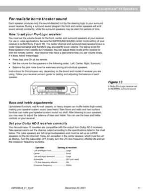 Page 11 AM183644_01_V.pdf                                                             December 20, 2001 11
Using Your  Acoustimass®-10 Speakers
For realistic home theater sound
Each speaker produces only the sound directed to it by the steering logic in your surround
sound receiver. During a surround sound program the front and center speakers will emit
sound almost constantly, while the surround speakers may be silent for periods of time.
How to set your Pro-Logic receiver
You must set the volume levels for...