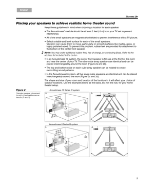 Page 55
SETTING UP
English FrançaisEspañol
Placing your speakers to achi eve realistic home theater sound
Keep these guidelines in mind when choosing a location for each speaker:
 The Acoustimass
® module should be at least 2 feet (.6 m) from your TV set to prevent 
interference.
 All of the small speakers are magnetically shielded to prevent interference with a TV picture.
 Select a stable and level surface for each of the small speakers.  Vibration can cause them to move, particularly on smooth surfaces...