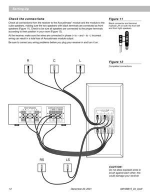 Page 1212 December 20, 2001           AM189815_04_V.pdf
LEFT CENTER RIGHT LEFT RIGHT
SURROUND SURROUND
FROM RECEIVER OR AMPLIFIERLCRLSRSINPUTS
RCL
RS LS
TO CUBE SPEAKERSLCRLSRSOUTPUTSSURROUND SPEAKERSL  REAR  R CENTERFRONT SPEAKERSR
L
Setting Up
Check the connections
Check all connections from the receiver to the Acoustimass® module and the module to the
cube speakers, making sure the two speakers with black terminals are connected as front
speakers (Figure 11). Check to be sure all speakers are connected to...