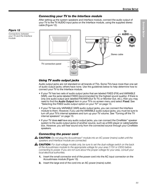 Page 11SYSTEM
 SETUP
11
SYSTEM SETUP
English FrançaisEspañol
Connecting your TV to the Interface module
After setting up the system speakers and Interface module, connect the audio output of 
your TV to the TV AUDIO input jacks on the Interface module, using the supplied stereo 
cable (Figure 12). 
Figure 12
Connections between 
your TV and the Interface 
module
Using TV audio output jacks
Audio output jacks are not standard on all brands of TVs. Some TVs have more than one set 
of audio output jacks; others...