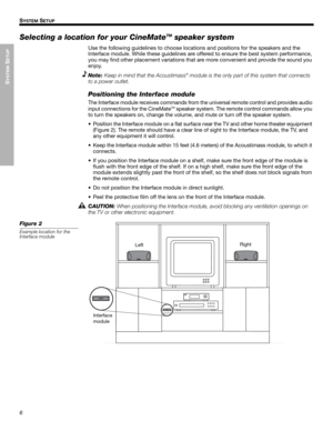 Page 66
SYSTEM
 SETUP
SYSTEM SETUP
English Français Español
Selecting a location for your CineMateTM speaker system
Use the following guidelines to choose locations and positions for the speakers and the 
Interface module. While these guidelines are offered to ensure the best system performance, 
you may find other placement variations that are more convenient and provide the sound you 
enjoy.
Note:Keep in mind that the Acoustimass
® module is the only part of this system that connects 
to a power outlet....