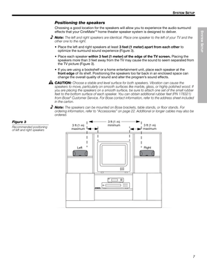 Page 7SYSTEM
 SETUP
7
SYSTEM SETUP
English FrançaisEspañol
Positioning the speakers
Choosing a good location for the speakers will allow you to experience the audio surround 
effects that your CineMateTM home theater speaker system is designed to deliver.
Note:The left and right speakers are identical. Place one speaker to the left of your TV and the 
other one to the right.
• Place the left and right speakers at least 3 feet (1 meter) apart from each other to 
optimize the surround sound experience (Figure...