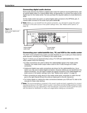 Page 2020
SYSTEM
 SETUP
SYSTEM SETUP
Dansk Italiano Svenska DeutschNederlands EnglishFrançais Español
Connecting digital audio devices
Some audio devices may feature a digital audio output for optimum sound performance. Use 
an optical digital cable or a coaxial digital cable, as appropriate, to connect this output to the 
digital input on the media center. You can purchase the required cables at a local electronics 
store.
On the media center rear panel, an optical digital cable connects to the OPTICAL jack. A...