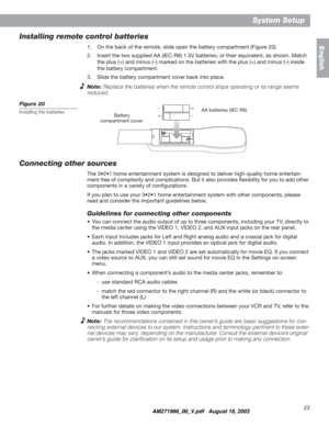 Page 2323
System Setup
English
Installing remote control batteries
1. On the back of the remote, slide open the battery compartment (Figure 20).
2. Insert the two supplied AA (IEC-R6) 1.5V batteries, or their equivalent, as shown. Match 
the plus (+) and minus (–) marked on the batteries with the plus (+) and minus (–) inside 
the battery compartment.
3. Slide the battery compartment cover back into place.
Note:Replace the batteries when the remote control stops operating or its range seems 
reduced.
Figure 20...