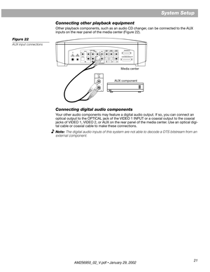 Page 2121
System Setup
Connecting other playback equipment
Other playback components, such as an audio CD changer, can be connected to the AUX 
inputs on the rear panel of the media center (Figure 22).
Figure 22
AUX input connections
Connecting digital audio components
Your other audio components may feature a digital audio output. If so, you can connect an 
optical output to the OPTICAL jack of the VIDEO 1 INPUT or a coaxial output to the coaxial 
jacks of VIDEO 1, VIDEO 2, or AUX on the rear panel of the...