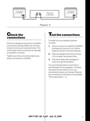 Page 77
®®
Figure 3
Test the connections
To make sure your speakers operate
correctly:
1.Set your receiver or amplifier for MONO
(monophonic) and turn it on. Set the
balance control to normal (centered).
2.Place the speakers less than 6 inches
(15 cm) apart, facing each other.
3.Play some deep bass passages of
music through the speakers.
The sound should seem to come from a
point between the two speakers. The bass
should be full and natural. If not, your
connections may be out of phase. Reverse
the connections...