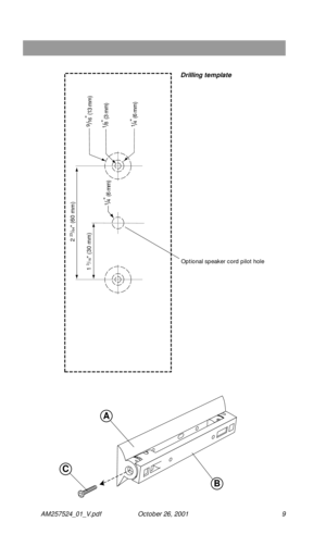 Page 9 
AM257524_01_V.pdf October 26, 2001 9
A
B
C
2 23/64 (60 mm)
1/4
 (6 mm)
9/16
 (13 mm)
1/4
 (6 mm)
1/8
 (3 mm)
1 3/16 (30 mm)
Drilling template
Optional speaker cord pilot hole 