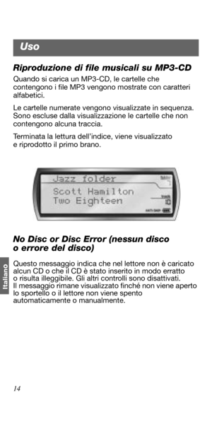 Page 10414
Italian
o
Riproduzione di file musicali su MP3-CD
Quando si carica un MP3-CD, le cartelle che 
contengono i file MP3 vengono mostrate con caratteri 
alfabetici. 
Le cartelle numerate vengono visualizzate in sequenza. 
Sono escluse dalla visualizzazione le cartelle che non 
contengono alcuna traccia. 
Terminata la lettura dell’indice, viene visualizzato 
e riprodotto il primo brano. 
No Disc or Disc Error (nessun disco 
o errore del disco)
Questo messaggio indica che nel lettore non è caricato 
alcun...