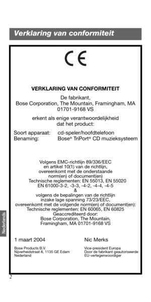 Page 1102
Nederlands
VERKLARING VAN CONFORMITEIT
De fabrikant,
Bose Corporation, The Mountain, Framingham, MA 
01701-9168 VS
erkent als enige verantwoordelijkheid 
dat het product:
   Soort apparaat: cd-speler/hoofdtelefoon
   Benaming: Bose
® TriPort® CD muzieksysteem
Volgens EMC-richtlijn 89/336/EEC 
en artikel 10(1) van de richtlijn, 
overeenkomt met de onderstaande 
norm(en) of document(en)
   Technische reglementen: EN 55013, EN 55020
EN 61000-3-2, -3-3, -4-2, -4-4, -4-5
&
volgens de bepalingen van de...