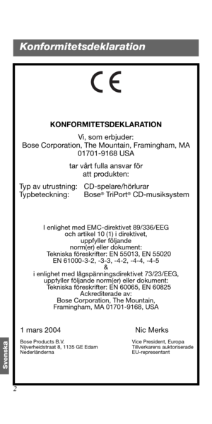 Page 1282
Svensk
a
KONFORMITETSDEKLARATION
Vi, som erbjuder:
Bose Corporation, The Mountain, Framingham, MA 
01701-9168 USA
tar vårt fulla ansvar för 
att produkten:
   Typ av utrustning: CD-spelare/hörlurar
   Typbeteckning: Bose
® Tr i P o r t® CD-musiksystem
I enlighet med EMC-direktivet 89/336/EEG 
och artikel 10 (1) i direktivet, 
uppfyller följande 
norm(er) eller dokument:
   Tekniska föreskrifter: EN 55013, EN 55020
EN 61000-3-2, -3-3, -4-2, -4-4, -4-5
&
i enlighet med lågspänningsdirektivet 73/23/EEG,...