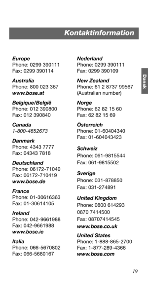 Page 3719
Dansk
Europe
Phone: 0299 390111
Fax: 0299 390114
Australia
Phone: 800 023 367
www.bose.at
Belgique/België
Phone: 012 390800
Fax: 012 390840
Canada
1-800-4652673
Danmark
Phone: 4343 7777
Fax: 04343 7818
Deutschland
Phone: 06172-71040
Fax: 06172-710419
www.bose.de
France
Phone: 01-30616363
Fax: 01-30614105
Ireland
Phone: 042-9661988
Fax: 042-9661988
www.bose.ie
Italia
Phone: 066-5670802
Fax: 066-5680167Nederland
Phone: 0299 390111
Fax: 0299 390109
New Zealand
Phone: 61 2 8737 99567
(Australian number)...