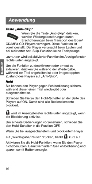Page 4610
Deutsc
h
Taste „Anti-Skip“
Wenn Sie die Taste „Anti-Skip“ drücken, 
werden Wiedergabestörungen durch 
Erschütterungen beim Transport des Bose
®
CD/MP3-CD-Players verringert. Diese Funktion ist 
voreingestellt. Der Player verursacht beim Laufen und 
bei aktivierter Anti-Skip-Funktion keine Titelsprünge.
 wird bei aktivierter Funktion im Anzeigefenster 
rechts unten angezeigt.
Um die Funktion zu deaktivieren oder erneut zu 
aktivieren, drücken Sie während der Wiedergabe, 
während ein Titel angehalten...