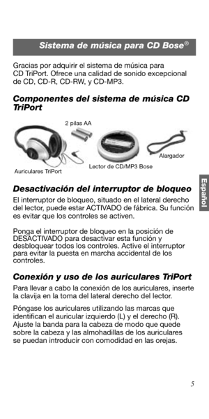 Page 595
Español
Gracias por adquirir el sistema de música para 
CD TriPort. Ofrece una calidad de sonido excepcional 
de CD, CD-R, CD-RW, y CD-MP3.
Componentes del sistema de música CD 
Tr i P o r t
Desactivación del interruptor de bloqueo
El interruptor de bloqueo, situado en el lateral derecho 
del lector, puede estar ACTIVADO de fábrica. Su función 
es evitar que los controles se activen.
Ponga el interruptor de bloqueo en la posición de 
DESACTIVADO para desactivar esta función y 
desbloquear todos los...