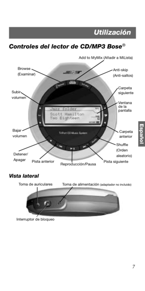 Page 617
Español
Controles del lector de CD/MP3 Bose®
Vista lateral
Browse 
(Examinar)Anti-skip 
(Anti-saltos)
Add to MyMix (Añadir a MiLista)
Carpeta 
siguiente
Carpeta 
anterior
Shuffle 
(Orden 
aleatorio)
Reproducción/Pausa Bajar
volumen
Detener/
Apagar Subir 
volumen
Pista anterior
Pista siguiente
Ven t an a
de la 
pantalla
Toma de alimentación (adaptador no incluido)
Interruptor de bloqueoToma de auriculares
Utilización 