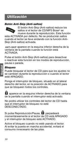 Page 6410
Españo
l
Botón Anti-Skip (Anti-saltos)
El botón Anti-Skip (Anti-saltos) reduce los 
saltos si el lector de CD/MP3 Bose
® se 
mueve durante la reproducción. Esta función 
esta ACTIVADA por defecto. No se producirán saltos 
cuando el lector se lleve andando con la función Anti-
Skip (Anti-saltos) activada.
 aparece en la esquina inferior derecha de la 
ventana de la pantalla cuando la función está 
ACTIVADA.
Pulse el botón Anti-Skip (Anti-saltos) para desactivar 
o reactivar esta función en los modos de...