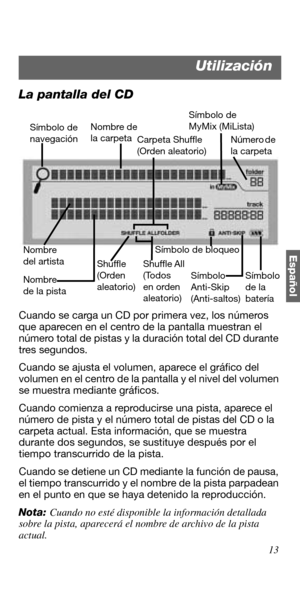 Page 6713
Español
La pantalla del CD
Cuando se carga un CD por primera vez, los números 
que aparecen en el centro de la pantalla muestran el 
número total de pistas y la duración total del CD durante 
tres segundos.
Cuando se ajusta el volumen, aparece el gráfico del 
volumen en el centro de la pantalla y el nivel del volumen 
se muestra mediante gráficos.
Cuando comienza a reproducirse una pista, aparece el 
número de pista y el número total de pistas del CD o la 
carpeta actual. Esta información, que se...