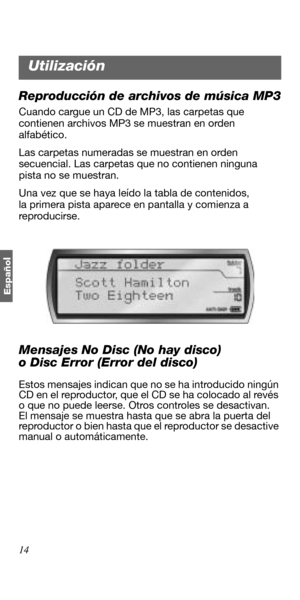 Page 6814
Españo
l
Reproducción de archivos de música MP3
Cuando cargue un CD de MP3, las carpetas que 
contienen archivos MP3 se muestran en orden 
alfabético. 
Las carpetas numeradas se muestran en orden 
secuencial. Las carpetas que no contienen ninguna 
pista no se muestran. 
Una vez que se haya leído la tabla de contenidos, 
la primera pista aparece en pantalla y comienza a 
reproducirse. 
Mensajes No Disc (No hay disco) 
o Disc Error (Error del disco)
Estos mensajes indican que no se ha introducido ningún...