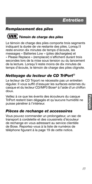 Page 8715
Français
Remplacement des piles
Témoin de charge des piles
Le témoin de charge des piles comporte trois segments 
indiquant la durée de vie restante des piles. Lorsqu’il 
reste environ dix minutes de temps d’écoute, les 
messages « Batteries Low » (piles déchargées) et 
« Please Replace » (remplacer) s’affichent durant trois 
secondes lors de la mise sous tension ou du lancement 
de la lecture. Lorsqu’il reste moins de dix minutes de 
temps d’écoute, le témoin de charge des piles clignote. 
Nettoyage...