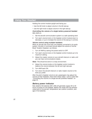 Page 2222
Using Your Headset
Holding the control module upright and facing you:
•Use the left knob to adjust volume in the left earcup. 
•Use the right knob to adjust volume in the right earcup. 
Controlling the volume of a single battery powered headset
With ANR on:
1. Set the aircraft communication system to a safe operating level.
2. Turn each volume knob on the headset control module down to 
decrease, or up to increase the volume of the earcup it controls.
Volume control using multiple headsets
When an...
