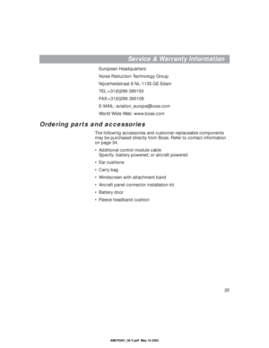 Page 3535
Service & Warranty Information
European Headquarters:
Noise Reduction Technology Group
Nijverheidstraat 8 NL-1135 GE Edam 
TEL:+31(0)299-390150 
FAX:+31(0)299-390109
E-MAIL: aviation_europe@bose.com
World Wide Web: www.bose.com
Ordering parts and accessories
The following accessories and customer-replaceable components 
may be purchased directly from Bose. Refer to contact information 
on page 34.
•Additional control module cable
Specify: battery powered; or aircraft powered
•Ear cushions
•Carry bag...