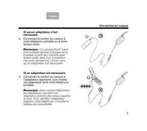 Page 255
U
TILISATION DU CASQUE
EnglishFrançais
Français
Dansk Español ItalianoSvenska
Nederlands
Si aucun adaptateur n’est 
nécessaire
3. Connectez le cordon du casque à  votre téléphone portable ou à votre 
lecteur audio.
Remarque :  Le casque Bose
® supra 
pour portable permet d’écouter de la 
musique à partir de n’importe quel 
lecteur audio doté d’un connecteur 
mini-jack standard de 3,5mm, sans 
qu’un adaptateur  soit nécessaire.
Si un adaptateur est nécessaire
4. Connectez le cordon du casque à...