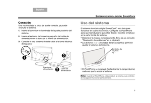 Page 153
SISTEMA DE MÚSICA DIGITAL SOUNDDOCK
TA B  5
Español TAB 6TAB 8
TA B  7
English TAB 3
Español
Conexión
Una vez instalada la pieza de ajuste correcta, ya puede 
enchufar el sistema. 
1. Inserte el conector en la entrada de la parte posterior del 
sistema. 
2. Inserte el extremo del conector pequeño del cable de 
alimentación en la toma de la fuente de alimentación.
3. Conecte el otro extremo de este cable a la toma eléctrica 
de la pared. Uso del sistema
El sistema de música digital SoundDock® está listo...