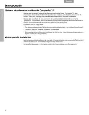 Page 244
INTRODUCCIÓN
English Français Español
INTRODUCCIÓN
Sistema de altavoces multimedia Companion!5
Gracias por comprar el sistema de altavoces multimedia Bose® Companion® 5, que 
proporciona el excelente rendimiento acústico que necesita para disfrutar plenamente de 
música, películas, juegos y otras fuentes de entretenimiento desde su ordenador.
Gracias a la tecnología de procesamiento de señales digitales de sonido envolvente 
Tr u e S p a c e
®, los pequeños altavoces satélite proporcionan una mayor...