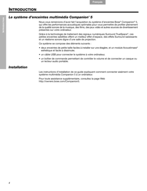 Page 424
INTRODUCTION
English Français Español
INTRODUCTION
Le système d’enceintes multimédia Companion!5
Nous vous remercions d’avoir fait l’acquisition du système d’enceintes Bose® Companion® 5, 
qui offre les performances acoustiques optimales pour vous permettre de profiter pleinement 
de la qualité sonore de la musique, des films, des jeux vidéo et autres sources de divertissement 
présentes sur votre ordinateur.
Grâce à la technologie de traitement des signaux numériques Surround TrueSpace
®, ces 
petites...