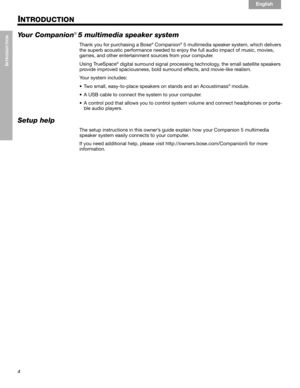 Page 64
INTRODUCTION
!!
English Français Español
INTRODUCTION
Your Companion!5 multimedia speaker system
Thank you for purchasing a Bose® Companion® 5 multimedia speaker system, which delivers 
the superb acoustic performance needed to enjoy the full audio impact of music, movies, 
games, and other entertainment sources from your computer.
Using TrueSpace
® digital surround signal processing technology, the small satellite speakers 
provide improved spaciousness, bold surround effects, and movie-like realism....