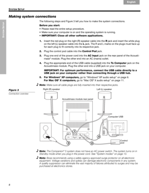 Page 108
SYSTEM
 SETUP
!! S
YSTEM SETUP
English Français Español
Making system connections
The following steps and Figure 3 tell you how to make the system connections.
Before you start:
• Please read the entire setup procedure.
• Make sure your computer is on and the operating system is running.
•IMPORTANT: Close all other software applications.
1.Insert the red plug on the right (R) speaker cable into the R jack and insert the white plug 
on the left (L) speaker cable into the L jack. The R and L marks on the...