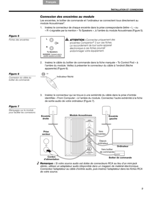 Page 339
!#$%&()*%)+#,-*./01&2 2 34!5I
NSTALLATION ET CONNEXIONS
English Français
Español
Connexion des enceintes au module
Les enceintes, le boîtier de comm ande et l’ordinateur se connectent tous directement au 
module Acoustimass®.
1. Insérez le connecteur de chaque enceinte dans la prise correspondante (lettre « L » ou  « R ») signalée par la mention « To Speakers », à l’arrière du module Acoustimass (Figure 5).
Figure 5
Fiches des enceintesAT T E
N
TI
O N
:C
on
n ec
te
z uni
q u
em
en
td
e
s
e n
c
e i
n t...