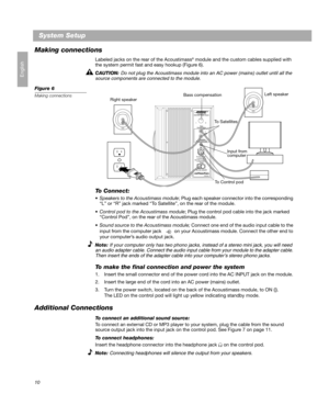 Page 1210
System Setup
English
Making connections
Labeled jacks on the rear of the Acoustimass® module and the custom cables supplied with 
the system permit fast and easy hookup (Figure 6).
CAUTION: 
Do not plug the Acoustimass module into an AC power (mains) outlet until all the 
source components are connected to the module.
Figure 6
Making connections
To Connect:
Speakers to the Acoustimass module; Plug each speaker connector into the corresponding 
“L” or “R” jack marked “To Satellite”, on the rear of the...