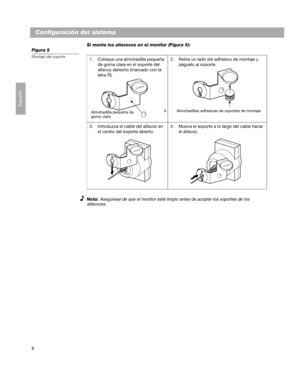 Page 228
Configuración del sistema
Español
Si monta los altavoces en el monitor (Figura 5):
Figura 5
Montaje del soporte
Nota: Asegúrese de que el monitor esté limpio antes de acoplar los soportes de los 
altavoces.
1. Coloque una almohadilla pequeña 
de goma clara en el soporte del 
altavoz derecho (marcado con la 
letra R).2. Retire un lado del adhesivo de montaje y 
péguelo al soporte.
3. Introduzca el cable del altavoz en 
el centro del soporte abierto.4. Mueva el soporte a lo largo del cable hacia 
el...