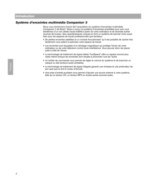 Page 304
Français
Introduction
Système d’enceintes multimédia Companion
® 3
Nous vous remercions d’avoir fait l’acquisition du système d’enceintes multimédia 
Companion 3 de Bose®. Bose a conçu ce système d’enceintes amplifiées pour que vous 
bénéficiiez d’un son stéréo haute-fidélité à partir de votre ordinateur et de diverses autres 
sources de bureau. Ses caractéristiques uniques en font un système de premier choix aussi 
bien pour les espaces de travail professionnels que familiaux.
 De petites enceintes...