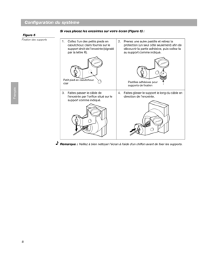 Page 348
Configuration du système
Français
Si vous placez les enceintes sur votre écran (Figure 5) :
 Figure 5
Fixation des supports
Remarque : Veillez à bien nettoyer l’écran à l’aide d’un chiffon avant de fixer les supports.
1. Collez l’un des petits pieds en 
caoutchouc clairs fournis sur le 
support droit de l’enceinte (signalé 
par la lettre R).2. Prenez une autre pastille et retirez la 
protection (un seul côté seulement) afin de 
découvrir la partie adhésive, puis collez-la 
au support comme indiqué.
3....