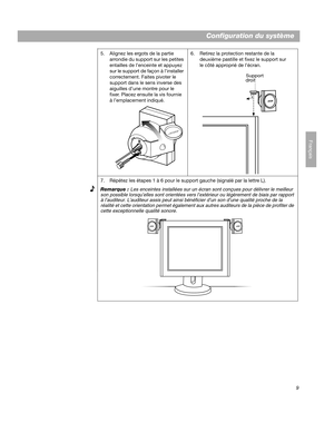 Page 359
Configuration du système
Français
5. Alignez les ergots de la partie 
arrondie du support sur les petites 
entailles de l’enceinte et appuyez 
sur le support de façon à l’installer 
correctement. Faites pivoter le 
support dans le sens inverse des 
aiguilles d’une montre pour le 
fixer. Placez ensuite la vis fournie 
à l’emplacement indiqué.6. Retirez la protection restante de la 
deuxième pastille et fixez le support sur 
le côté approprié de l’écran. 
7. Répétez les étapes 1 à 6 pour le support...