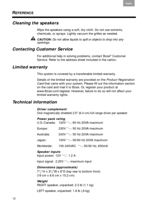 Page 1212
English
Français Español
REFERENCE
Cleaning the speakers
Wipe the speakers using a soft, dry cloth. Do not use solvents, 
chemicals, or sprays. Lightly vacuum the grilles as needed.
CAUTION: Do not allow liquids to spill or objects to drop into any 
openings.
Contacting Customer Service
For additional help in solving problems, contact Bose® Customer 
Service. Refer to the address sheet included in the carton.
Limited warranty
This system is covered by a transferable limited warranty. 
Details of the...