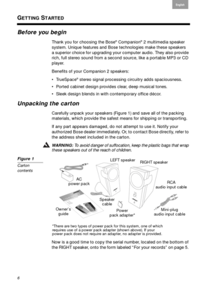 Page 66
English
Français Español
GETTING STARTED
Before you begin
Thank you for choosing the Bose® Companion® 2 multimedia speaker   
system. Unique features and Bose te chnologies make these sp
 eakers  
a superior choice for upgrading your computer audio. They also provide 
rich
 , full stereo sound from a second source, like a portable MP3 or CD 
player.
Benefits of your Companion 2 speakers:
 TrueSpace
® stereo signal processing circuitry adds spaciousness.
 Ported cabinet design provides  cle
 ar, deep...