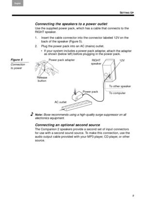 Page 9SETTING UP
Arabic
S. Chin
Thai Korean
9
English Français
Español
Connecting the speakers to a power outlet
Use the supplied power pack, which has a cable that connects to the 
RIGHT speaker.
1. Insert the cable connector into the connector labeled 12V on the 
ba
 ck of the speaker ( Figure 5).
2. Plug the power pack into an AC (mains) outlet.  If your system includes a power pa ck adap
 ter, attach the adapter 
as shown (below left) before plugging in the power pack.
Figure 5
Connection  
to power
To...