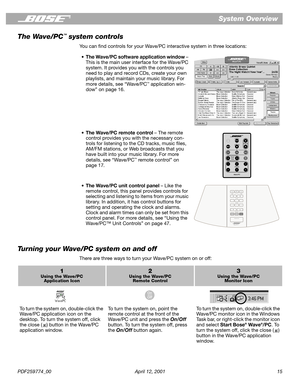 Page 15PDF259774_00 April 12, 2001 15
System Overview
The Wave/PC
™ system controls
You can ﬁnd controls for your Wave/PC interactive system in three locations:
Turning your Wave/PC system on and off
There are three ways to turn your Wave/PC system on or off: •The Wave/PC software application window – 
This is the main user interface for the Wave/PC 
system. It provides you with the controls you 
need to play and record CDs, create your own 
playlists, and maintain your music library. For 
more details, see...