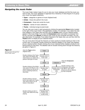 Page 2828 April 12, 2001 PDF259774_00
Listening to Music Files
Navigating the music ﬁnder
The music ﬁnder makes it easy for you to view your music database and ﬁnd the music you 
want to hear. The music database is organized into a hierarchy of views (Figure 21) to group 
your music into logical collections.
•Types – categories or genres of music (Highest level)
•Artists – those who perform the music
•Composers – those who wrote the music
•Albums – names of music collections
•Tracks – individual songs (Lowest...