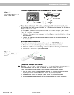 Page 15AM262842_00_V.pdf December 20, 2001 13
Connecting the speakers to the Model 5 music center
Note: To extend the length of the cables, use the supplied 50-foot extension cable (shown
as dotted line). This cable connects between the 6-foot audio input cable and the SPEAKERS
B output on the music center.
To connect the Lifestyle® powered speaker system to your existing Lifestyle® system refer to
Figure 15. Then follow these steps:
1. Make sure all components are unplugged from the AC power (mains) outlet...