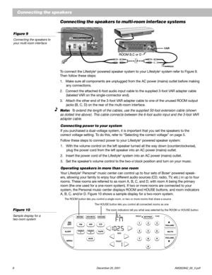 Page 108  December 20, 2001 AM262842_00_V.pdf
Connecting the speakers to multi-room interface systems
To connect the Lifestyle® powered speaker system to your Lifestyle® system refer to Figure 9.
Then follow these steps:
1.   Make sure all components are unplugged from the AC power (mains) outlet before making
    any connections.
2.   Connect the attached 6-foot audio input cable to the supplied 3-foot VAR adapter cable
    (labeled VAR on the single-connector end).
3.   Attach the other end of the 3-foot VAR...