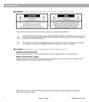 Page 2 
2 January 4, 2002 AM262840_00_V.pdf 
Safety Information 
WARNING:   
To reduce the risk of ﬁre or electric shock, do not expose the system to rain or moisture.  
These CAUTION marks are located on the bottom panel of your Lifestyle 
®
 
 stereo ampliﬁer:
The lightning ﬂash with arrowhead symbol, within an equilateral triangle, is intended to alert the user to the 
presence of uninsulated dangerous voltage within the system enclosure that may be of sufﬁcient magnitude 
to constitute a risk of electric...