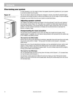 Page 1816 December 20, 2001             AM262838_00_V.pdf
Fine-tuning your system
In most situations, you only need to follow the speaker placement guidelines for your system
to provide excellent sound quality.
You do not need to adjust tone settings for changes in volume, since Bose
® patented signal
processing technology provides a natural tonal balance over the full range of volume settings.
If desired, you can further fine-tune your system as described below.
Adjusting speaker controls
The TREBLE and BASS...